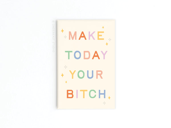 Make Today Your Bitch Refrigerator Magnet