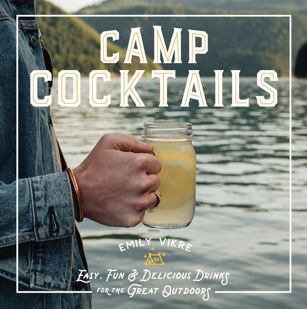 Camp Cocktails: Delicious Drinks for the Great Outdoors